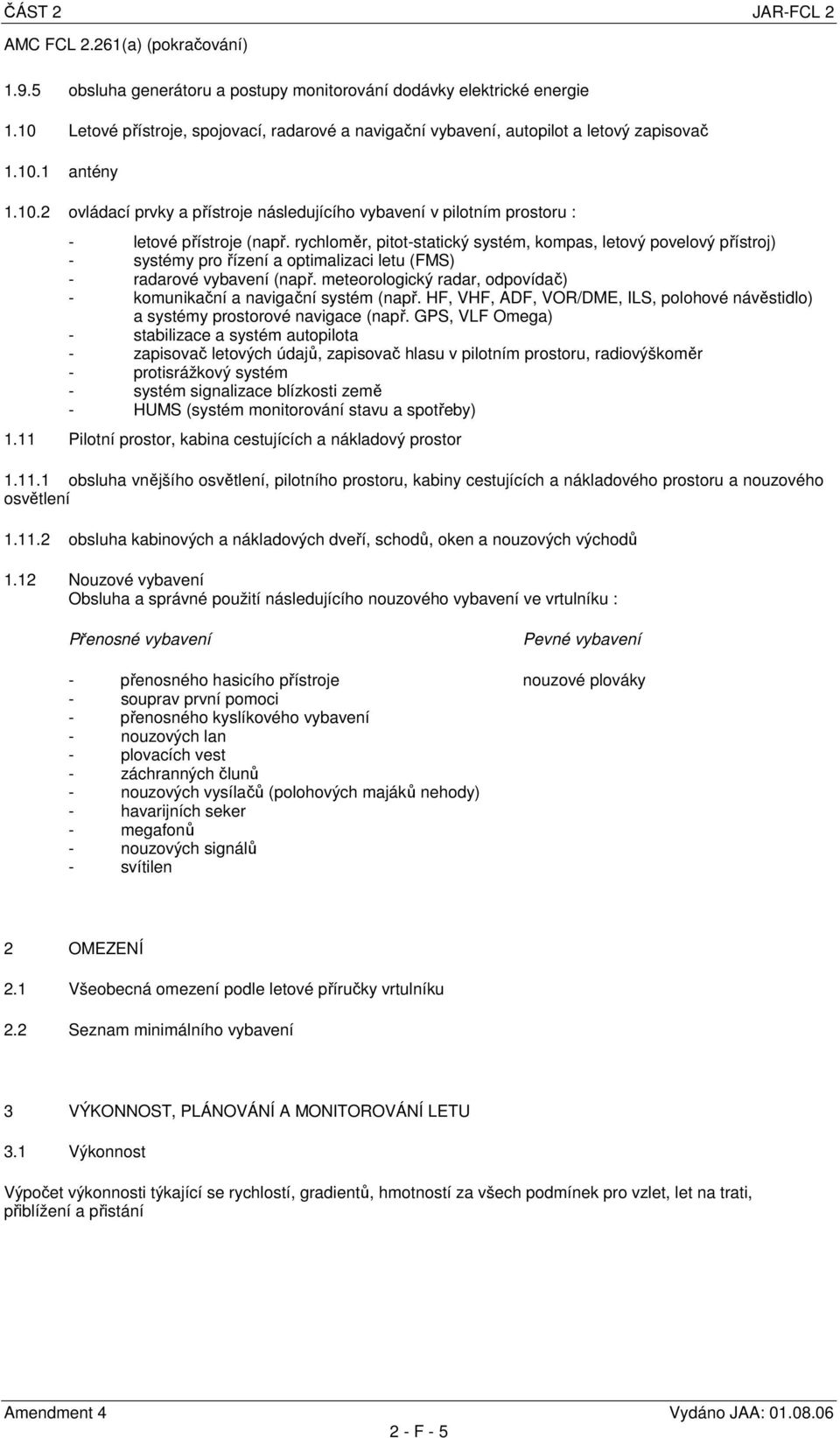 rychloměr, pitot-statický systém, kompas, letový povelový přístroj) - systémy pro řízení a optimalizaci letu (FMS) - radarové vybavení (např.