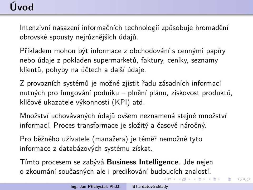 produktů, klíčové ukazatele výkonnosti (KPI) atd Množství uchovávaných údajů ovšem neznamená stejné množství informací Proces transformace je složitý a časově náročný Pro běžného uživatele