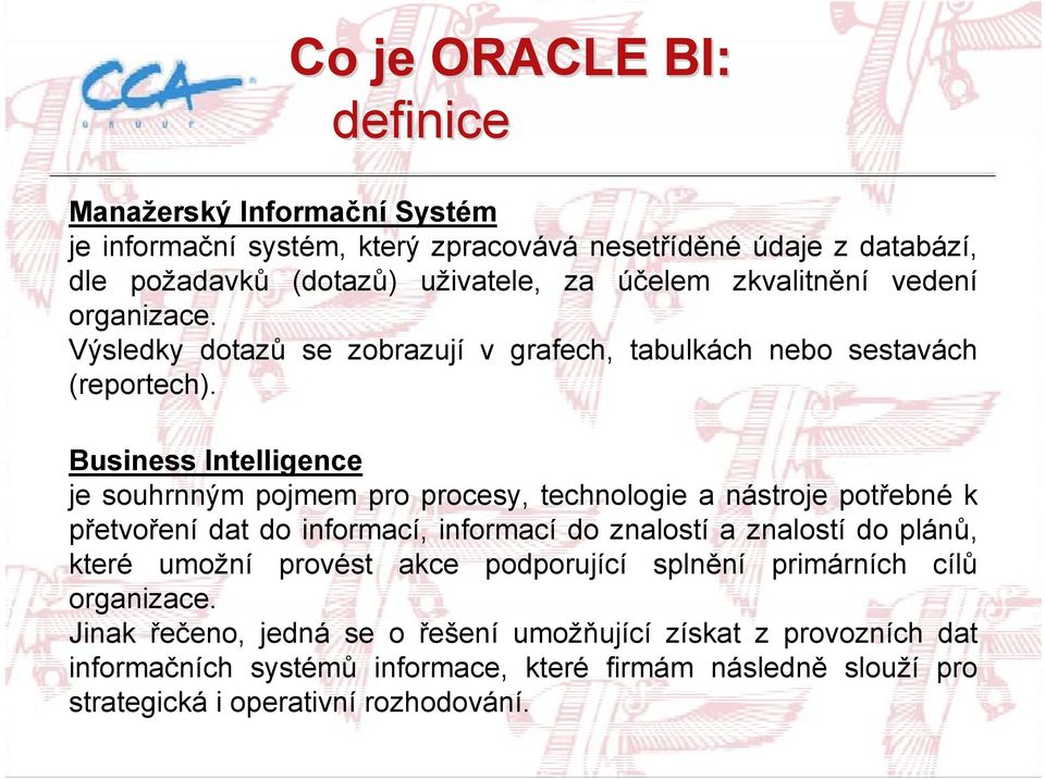 Business Intelligence je souhrnným pojmem pro procesy, technologie a nástroje potřebné k přetvoření dat do informací, informací do znalostí a znalostí do plánů, které