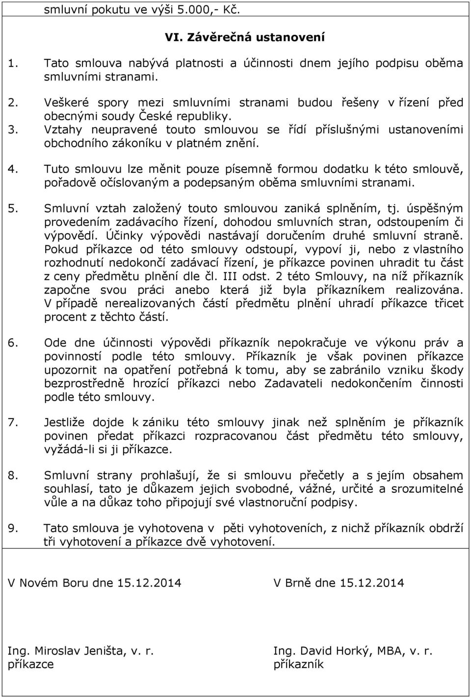 Vztahy neupravené touto smlouvou se řídí příslušnými ustanoveními obchodního zákoníku v platném znění. 4.