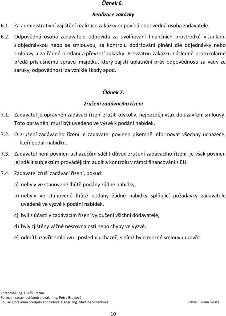 převzetí zakázky. Převzatou zakázku následně protokolárně předá příslušnému správci majetku, který zajistí uplatnění práv odpovědnosti za vady ze záruky, odpovědnosti za vzniklé škody apod. Článek 7.