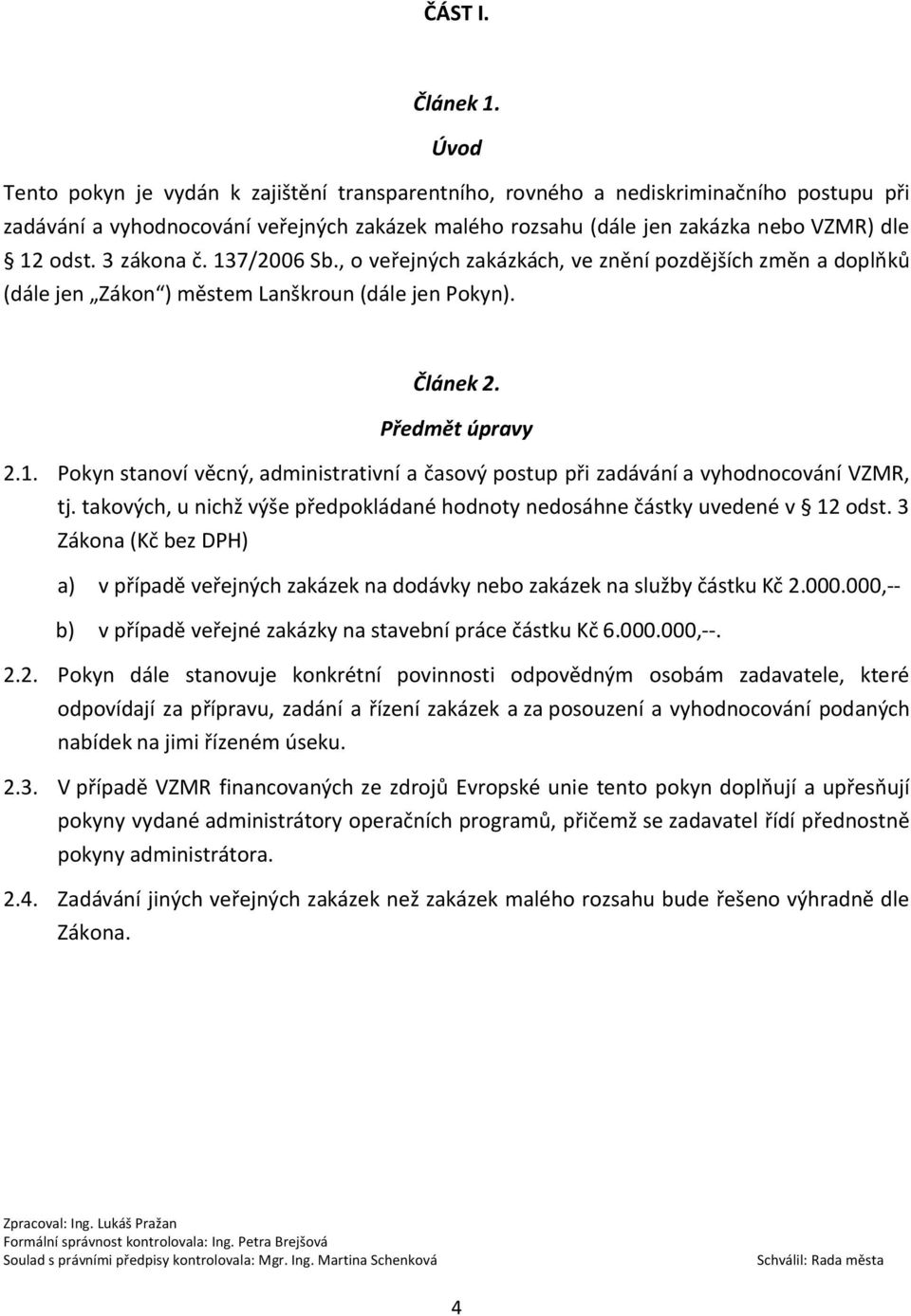 3 zákona č. 137/2006 Sb., o veřejných zakázkách, ve znění pozdějších změn a doplňků (dále jen Zákon ) městem Lanškroun (dále jen Pokyn). Článek 2. Předmět úpravy 2.1. Pokyn stanoví věcný, administrativní a časový postup při zadávání a vyhodnocování VZMR, tj.