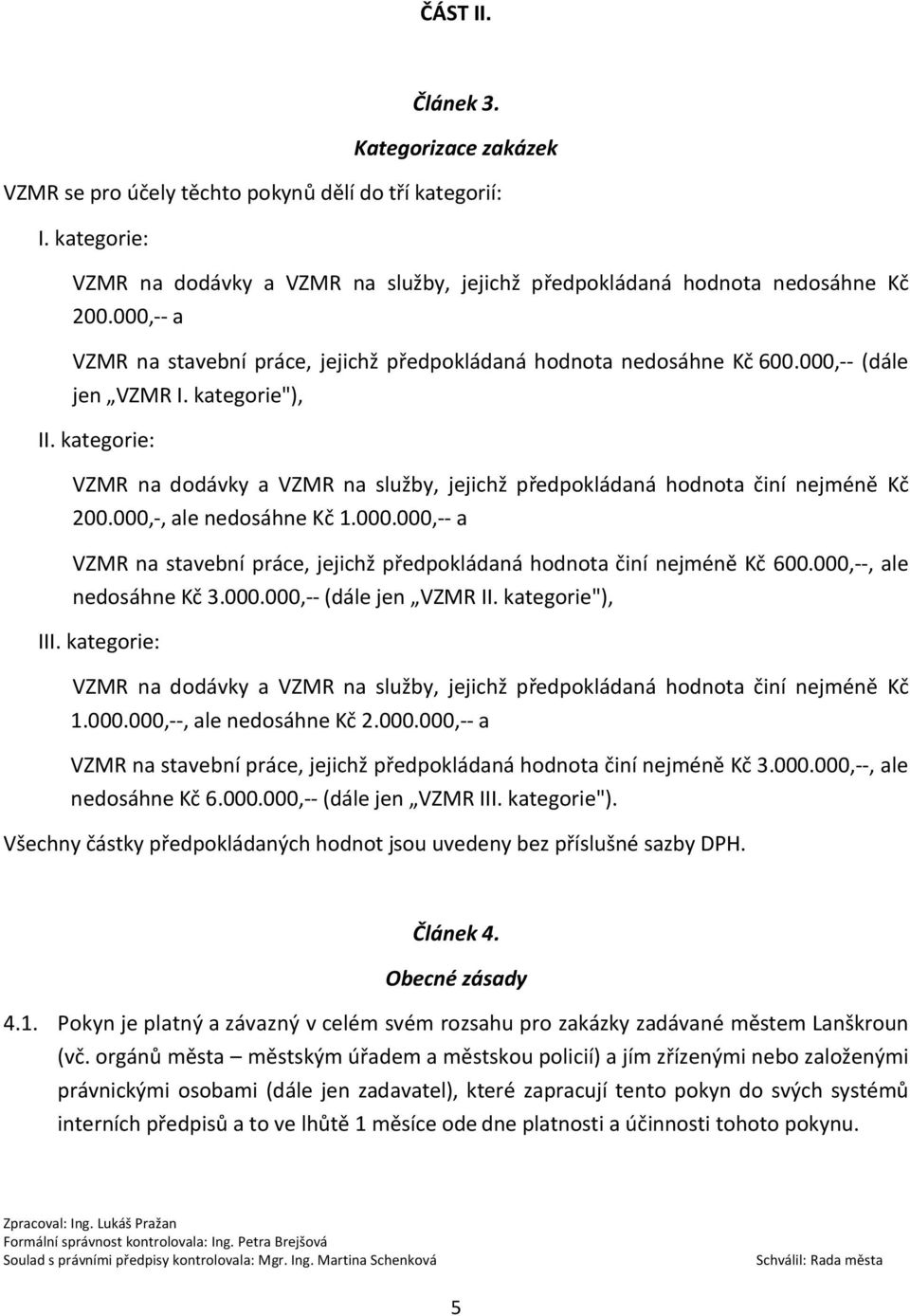 kategorie: VZMR na dodávky a VZMR na služby, jejichž předpokládaná hodnota činí nejméně Kč 200.000,-, ale nedosáhne Kč 1.000.000,-- a VZMR na stavební práce, jejichž předpokládaná hodnota činí nejméně Kč 600.