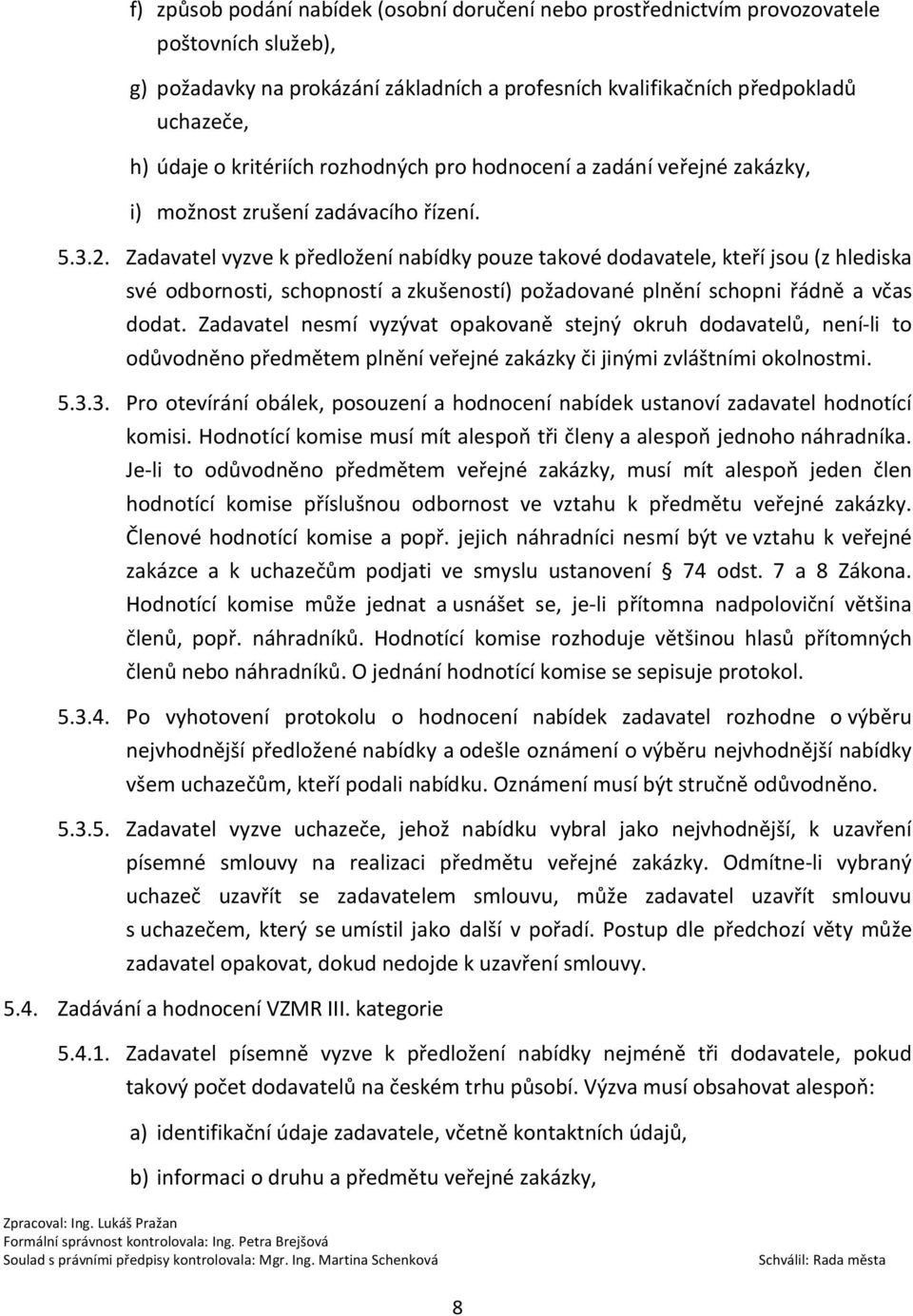 Zadavatel vyzve k předložení nabídky pouze takové dodavatele, kteří jsou (z hlediska své odbornosti, schopností a zkušeností) požadované plnění schopni řádně a včas dodat.