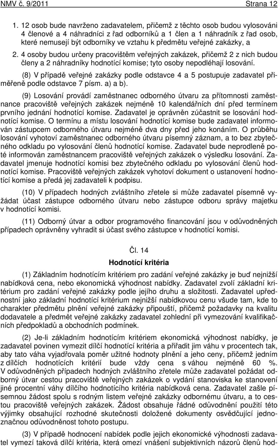 veřejné zakázky, a 2. 4 osoby budou určeny pracovištěm veřejných zakázek, přičemž 2 z nich budou členy a 2 náhradníky hodnotící komise; tyto osoby nepodléhají losování.