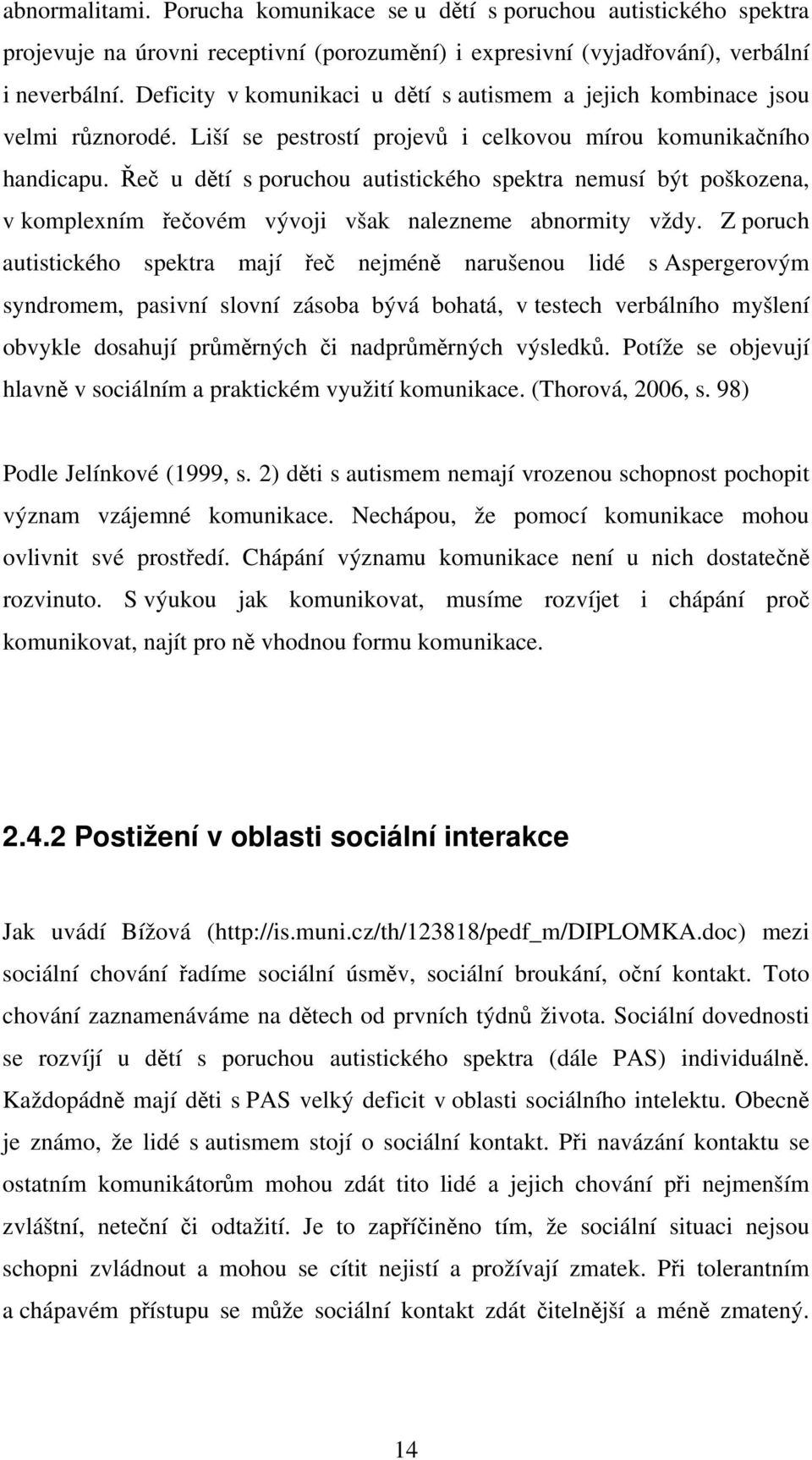 Řeč u dětí s poruchou autistického spektra nemusí být poškozena, v komplexním řečovém vývoji však nalezneme abnormity vždy.