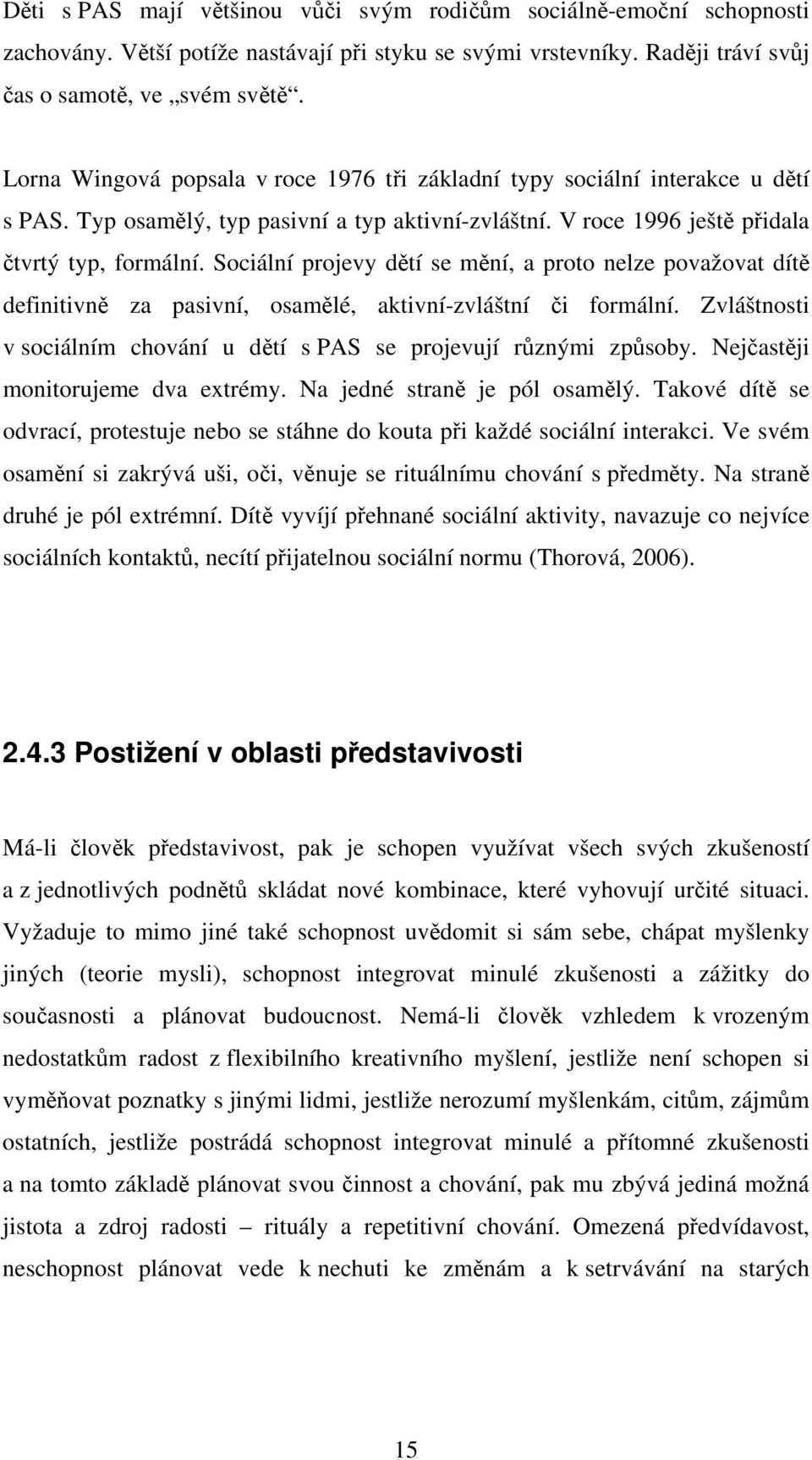 Sociální projevy dětí se mění, a proto nelze považovat dítě definitivně za pasivní, osamělé, aktivní-zvláštní či formální. Zvláštnosti v sociálním chování u dětí s PAS se projevují různými způsoby.