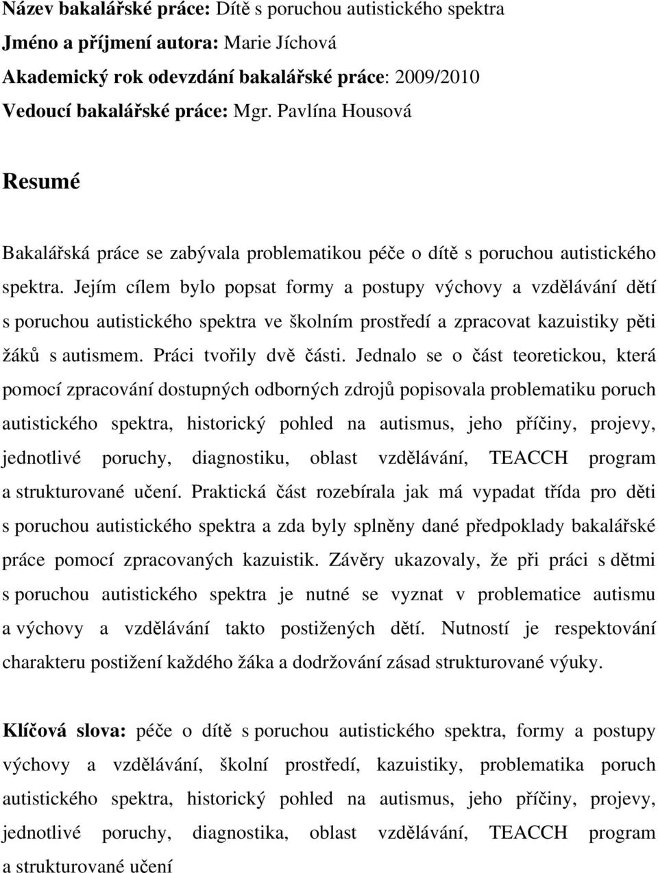 Jejím cílem bylo popsat formy a postupy výchovy a vzdělávání dětí s poruchou autistického spektra ve školním prostředí a zpracovat kazuistiky pěti žáků s autismem. Práci tvořily dvě části.