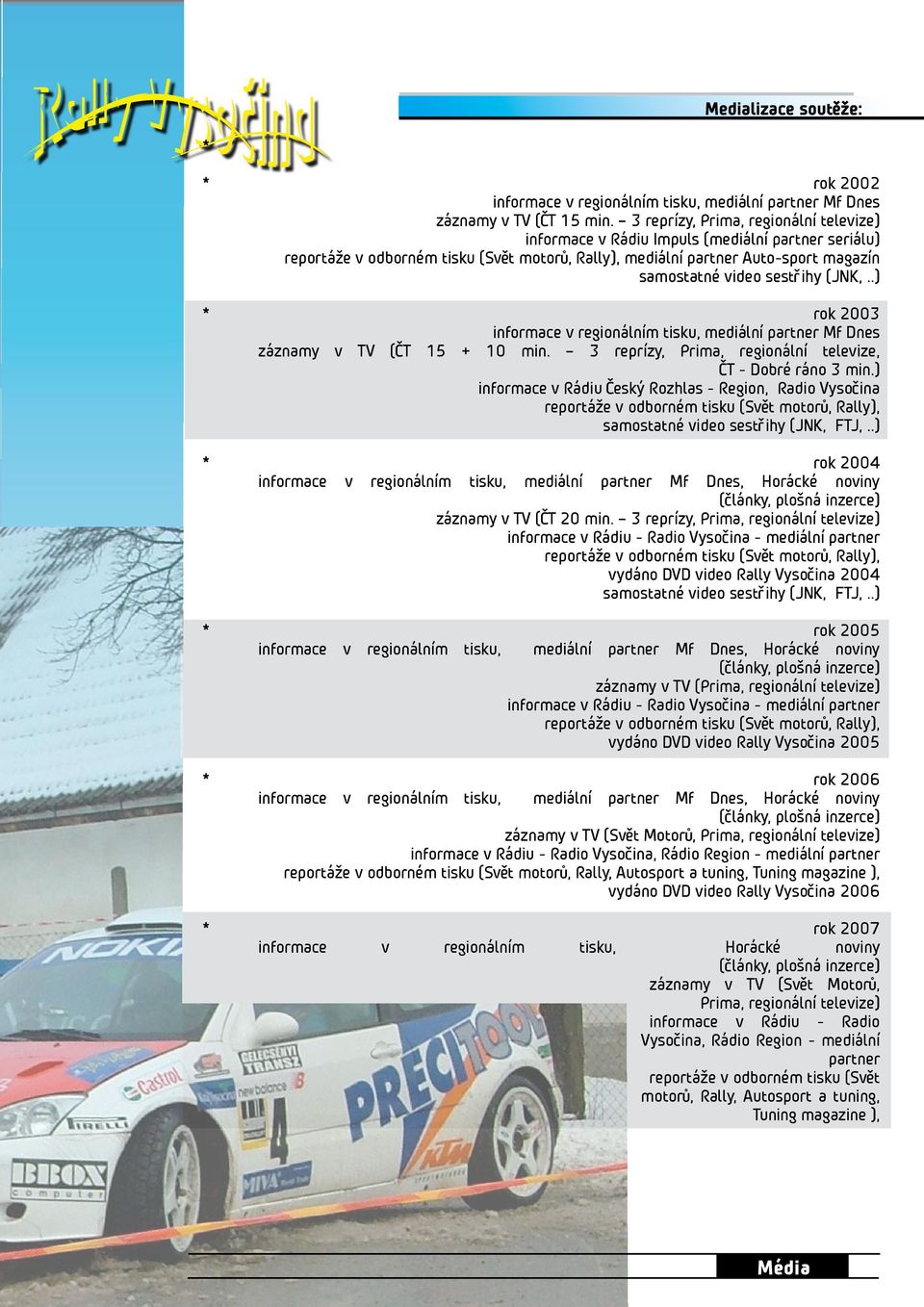 sestřihy (JNK,..) * rok 2003 informace v regionálním tisku, mediální partner Mf Dnes záznamy v TV (ČT 15 + 10 min. 3 reprízy, Prima, regionální televize, ČT - Dobré ráno 3 min.