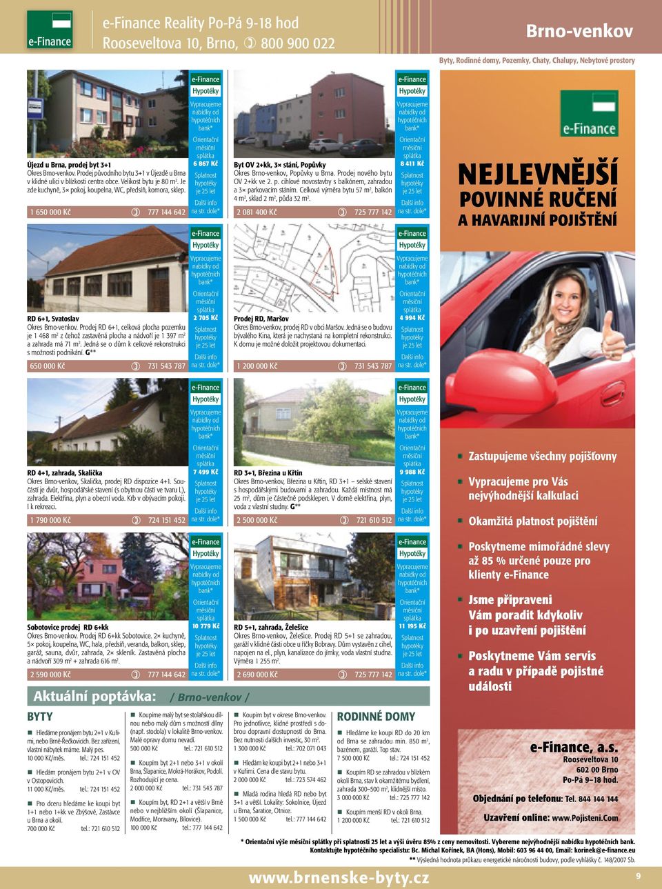 Celková výměra bytu 57 m 2, balkón 4 m 2, sklad 2 m 2, půda 32 m 2. 2 081 400 Kč ) 8 411 Kč NEJLEVNĚJŠÍ POVINNÉ RUČENÍ A HAVARIJNÍ POJIŠTĚNÍ RD 6+1, Svatoslav Okres Brno-venkov.