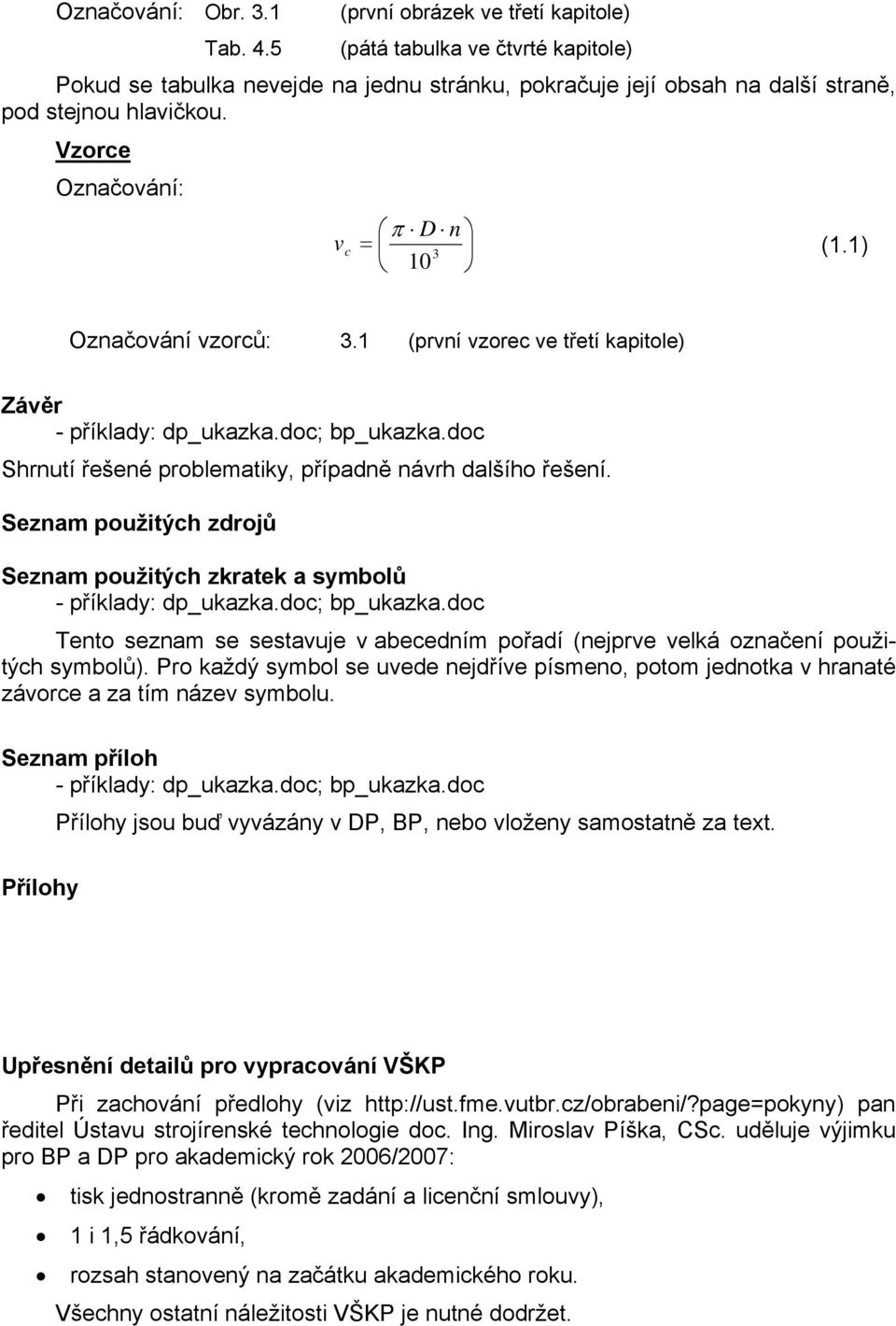 Vzorce Označování: v c π D n 10 = 3 (1.1) Označování vzorců: 3.1 (první vzorec ve třetí kapitole) Závěr Shrnutí řešené problematiky, případně návrh dalšího řešení.