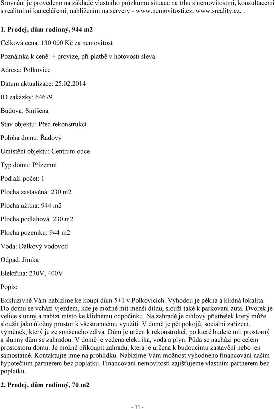 2014 ID zakázky: 64679 Budova: Smíšená Stav objektu: Před rekonstrukcí Poloha domu: Řadový Umístění objektu: Centrum obce Typ domu: Přízemní Podlaží počet: 1 Plocha zastavěná: 230 m2 Plocha užitná: