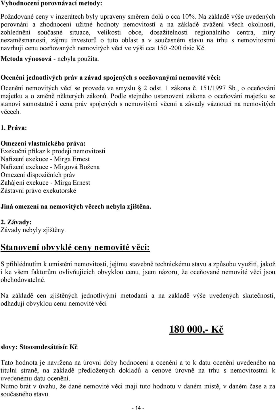 nezaměstnanosti, zájmu investorů o tuto oblast a v současném stavu na trhu s nemovitostmi navrhuji cenu oceňovaných nemovitých věcí ve výši cca 150-200 tisíc Kč. Metoda výnosová - nebyla použita.