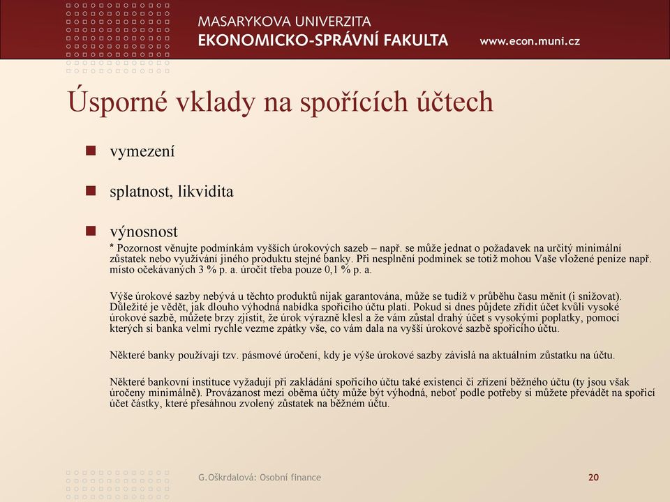 úročit třeba pouze 0,1 % p. a. Výše úrokové sazby nebývá u těchto produktů nijak garantována, může se tudíž v průběhu času měnit (i snižovat).