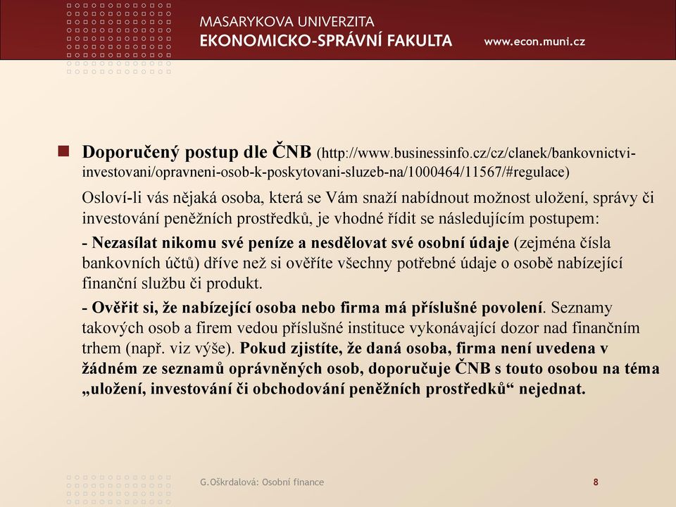 peněžních prostředků, je vhodné řídit se následujícím postupem: - Nezasílat nikomu své peníze a nesdělovat své osobní údaje (zejména čísla bankovních účtů) dříve než si ověříte všechny potřebné údaje