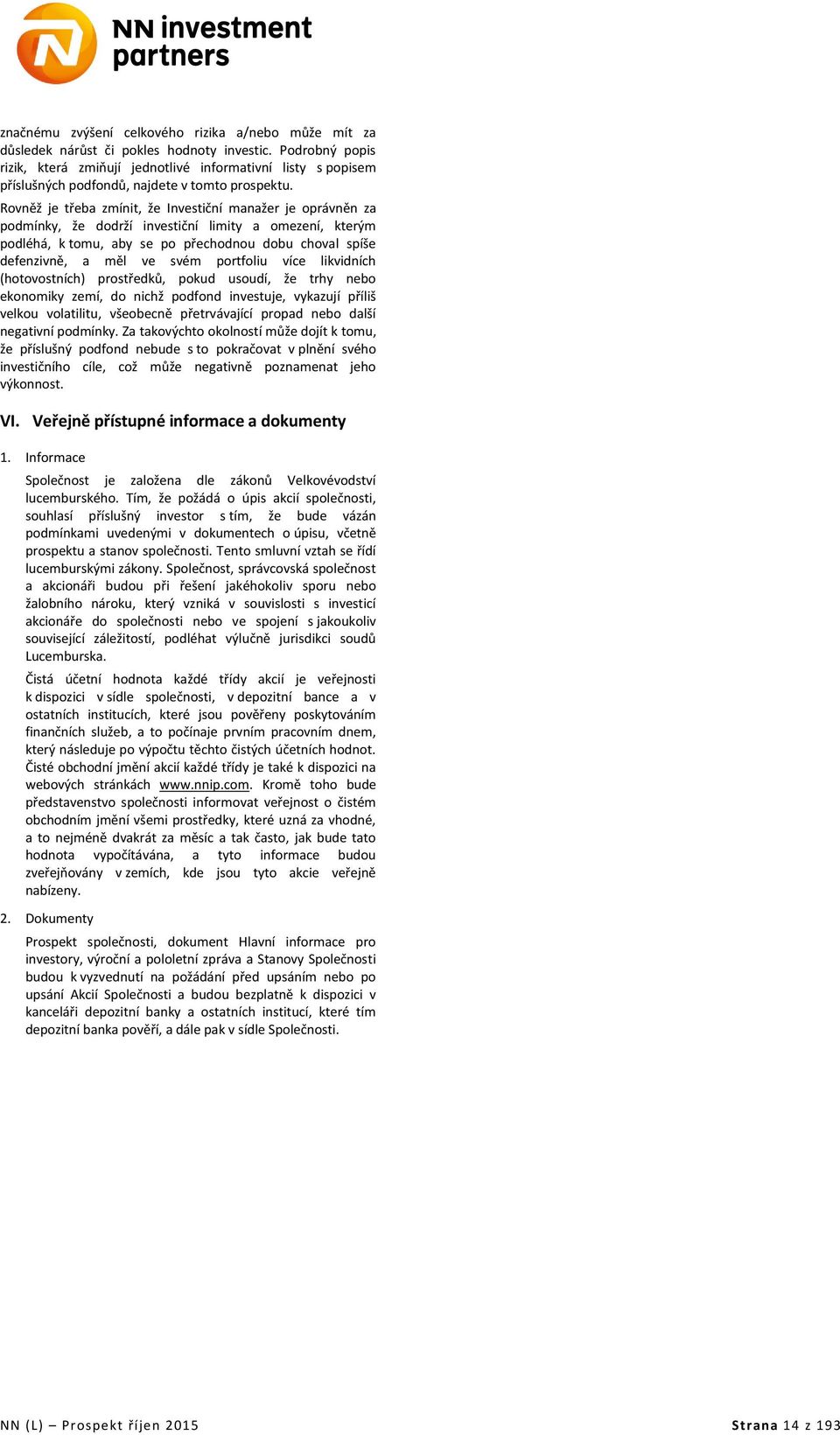 Rovněž je třeba zmínit, že Investiční manažer je oprávněn za podmínky, že dodrží investiční limity a omezení, kterým podléhá, k tomu, aby se po přechodnou dobu choval spíše defenzivně, a měl ve svém