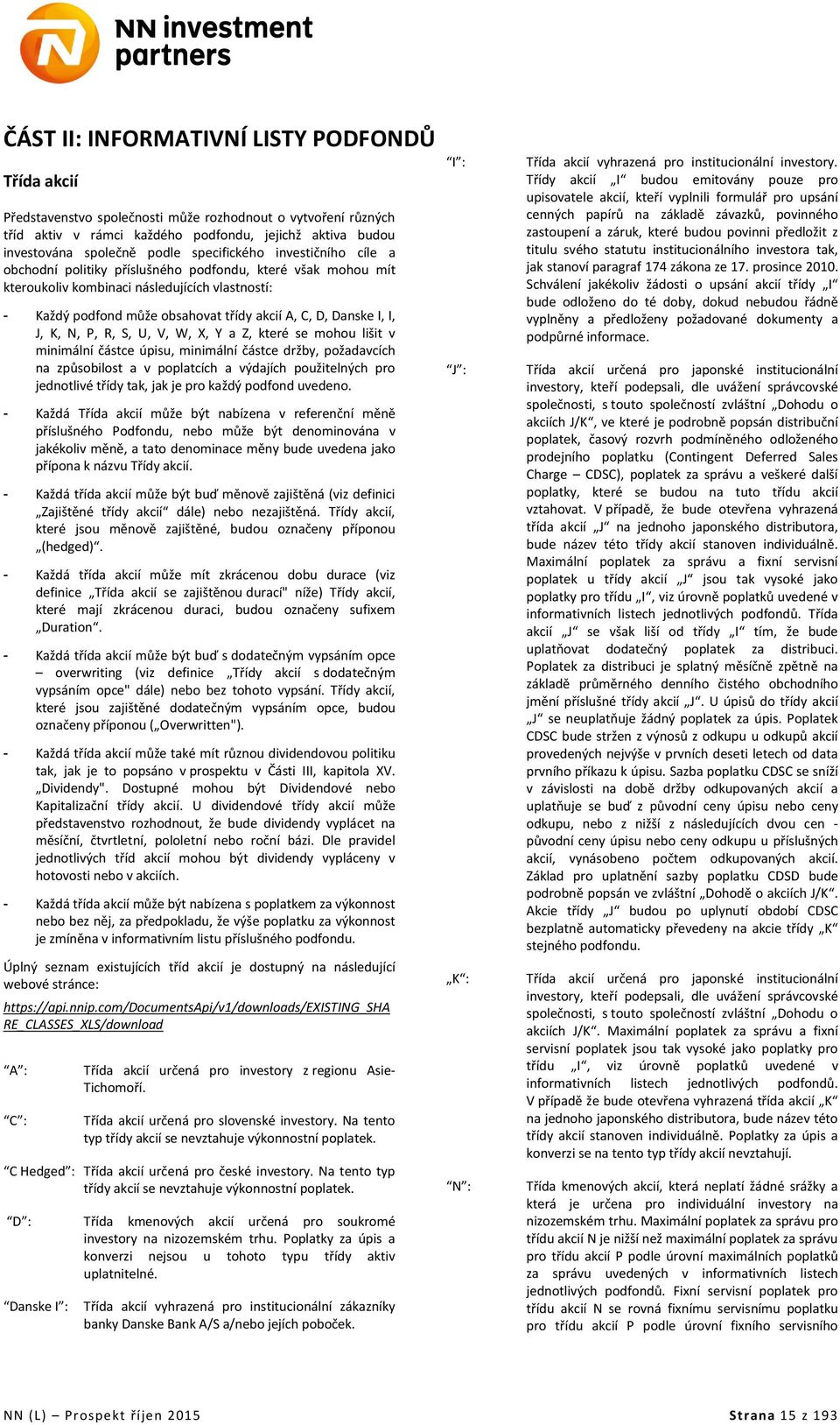 Danske I, I, J, K, N, P, R, S, U, V, W, X, Y a Z, které se mohou lišit v minimální částce úpisu, minimální částce držby, požadavcích na způsobilost a v poplatcích a výdajích použitelných pro