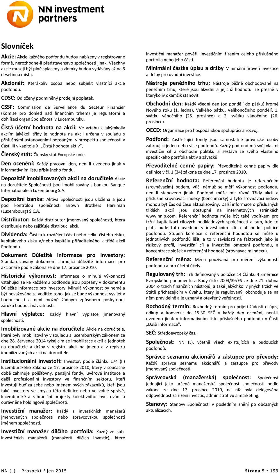 CSSF: Commission de Surveillance du Secteur Financier (Komise pro dohled nad finančním trhem) je regulatorní a dohlížecí orgán Společnosti v Lucembursku.