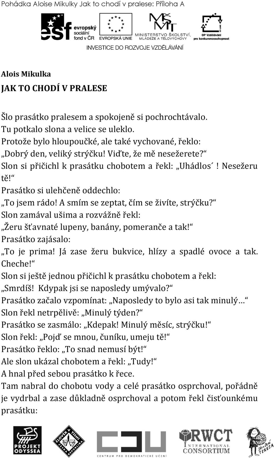 Prasátko si ulehčeně oddechlo: To jsem rádo! A smím se zeptat, čím se živíte, strýčku? Slon zamával ušima a rozvážně řekl: Žeru šťavnaté lupeny, banány, pomeranče a tak!