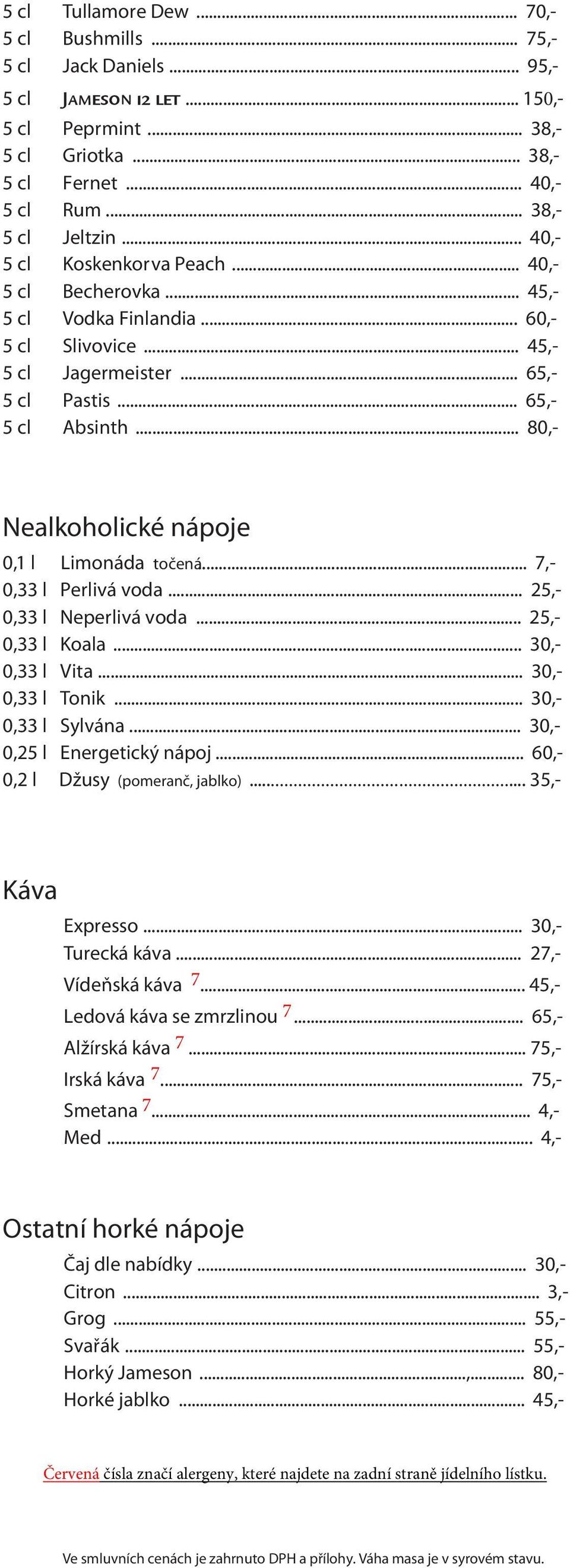 .. 80,- Nealkoholické nápoje 0,1 l Limonáda točená... 7,- 0,33 l Perlivá voda... 25,- 0,33 l Neperlivá voda... 25,- 0,33 l Koala... 30,- 0,33 l Vita... 30,- 0,33 l Tonik... 30,- 0,33 l Sylvána.