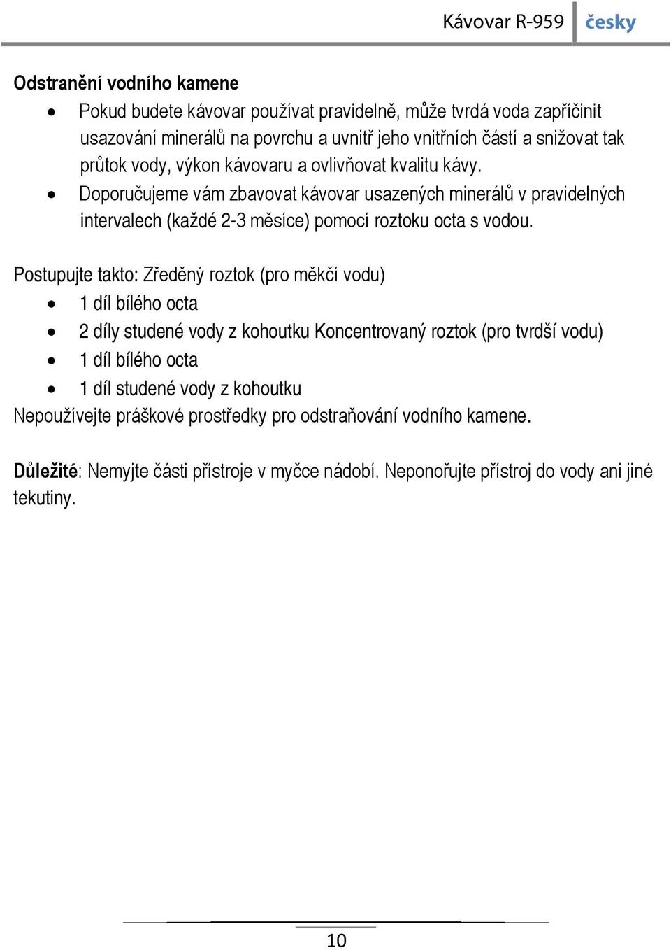 Postupujte takto: Zředěný roztok (pro měkčí vodu) 1 díl bílého octa 2 díly studené vody z kohoutku Koncentrovaný roztok (pro tvrdší vodu) 1 díl bílého octa 1 díl studené vody z