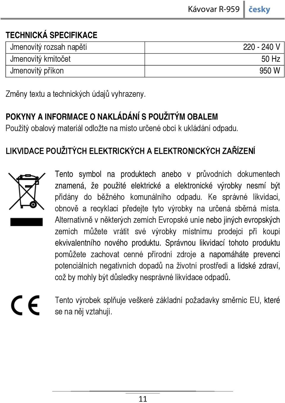 LIKVIDACE POUŽITÝCH ELEKTRICKÝCH A ELEKTRONICKÝCH ZAŘÍZENÍ Tento symbol na produktech anebo v průvodních dokumentech znamená, že použité elektrické a elektronické výrobky nesmí být přidány do běžného