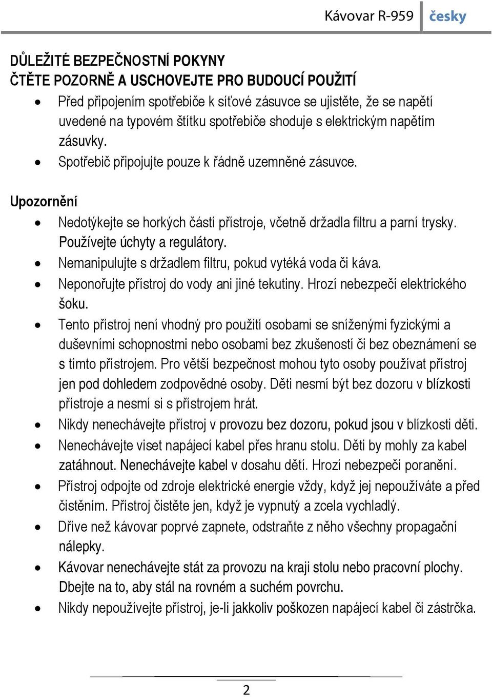 Používejte úchyty a regulátory. Nemanipulujte s držadlem filtru, pokud vytéká voda či káva. Neponořujte přístroj do vody ani jiné tekutiny. Hrozí nebezpečí elektrického šoku.