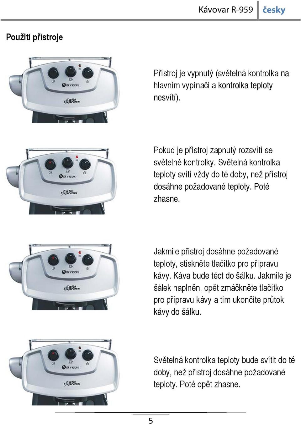 Poté zhasne. Jakmile přístroj dosáhne požadované teploty, stiskněte tlačítko pro přípravu kávy. Káva bude téct do šálku.