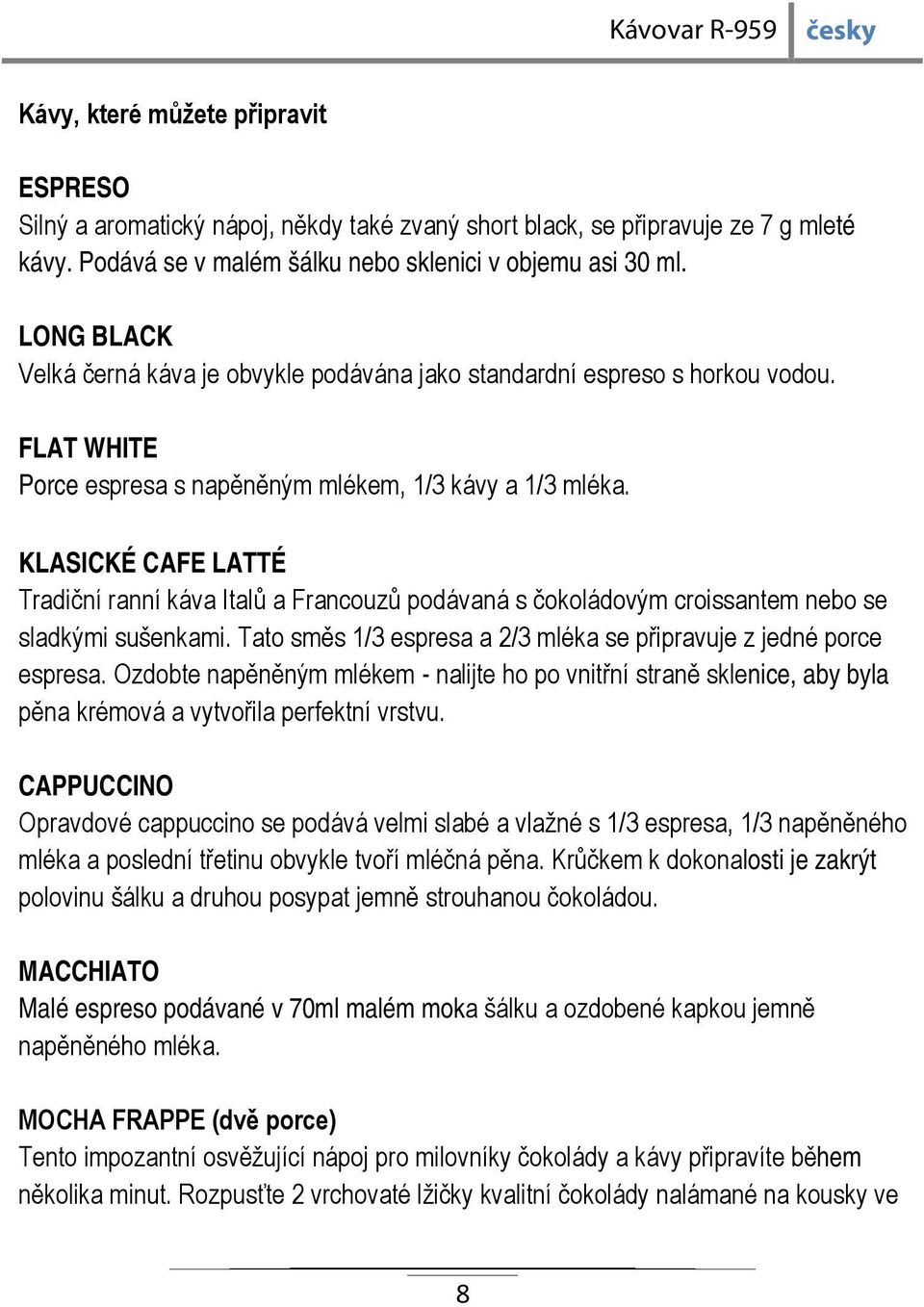 KLASICKÉ CAFE LATTÉ Tradiční ranní káva Italů a Francouzů podávaná s čokoládovým croissantem nebo se sladkými sušenkami. Tato směs 1/3 espresa a 2/3 mléka se připravuje z jedné porce espresa.