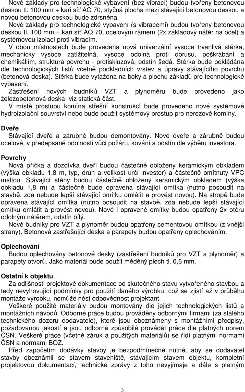 V obou místnostech bude provedena nová univerzální vysoce trvanlivá stěrka, mechanicky vysoce zatížitelná, vysoce odolná proti obrusu, poškrábání a chemikáliím, struktura povrchu - protiskluzová,