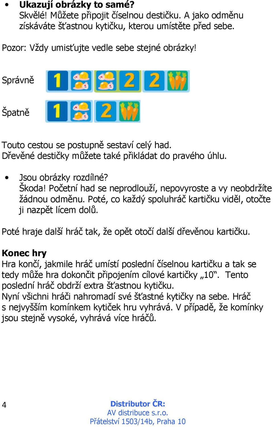 Početní had se neprodlouží, nepovyroste a vy neobdržíte žádnou odměnu. Poté, co každý spoluhráč kartičku viděl, otočte ji nazpět lícem dolů.