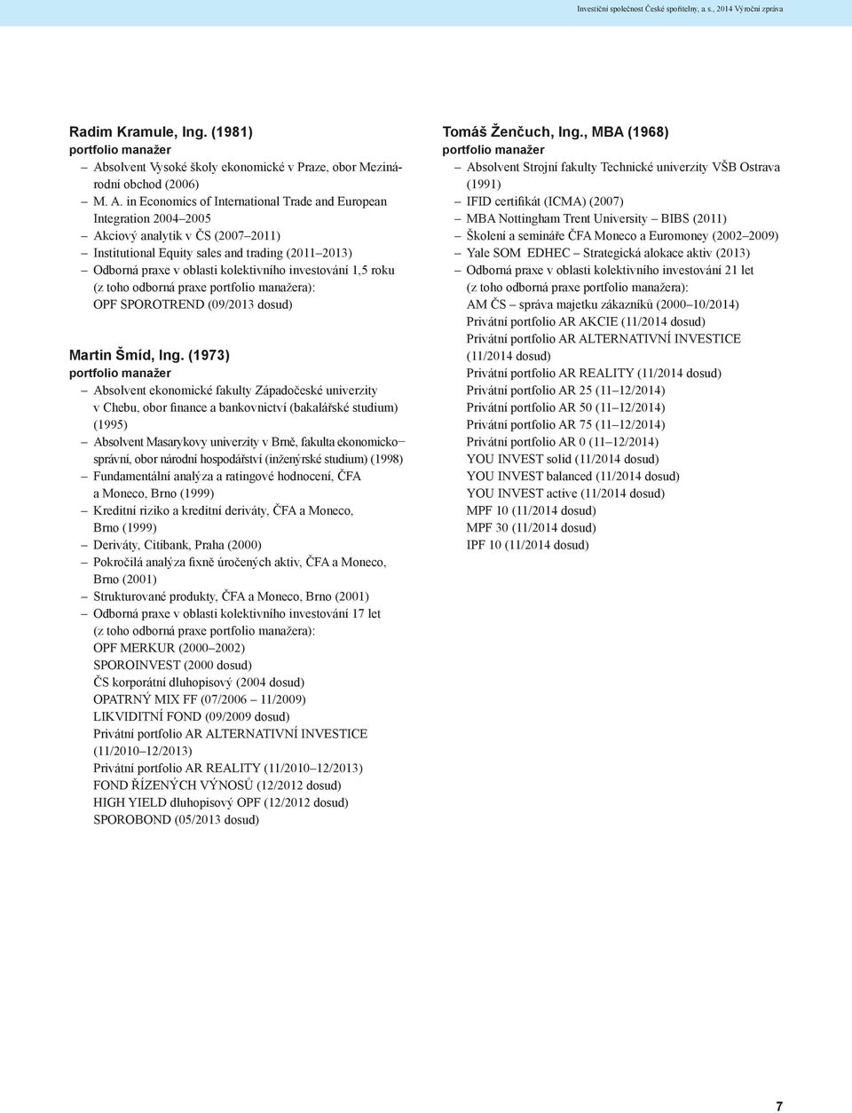 in Economics of International Trade and European Integration 2004 2005 Akciový analytik v ČS (2007 2011) Institutional Equity sales and trading (2011 2013) Odborná praxe v oblasti kolektivního