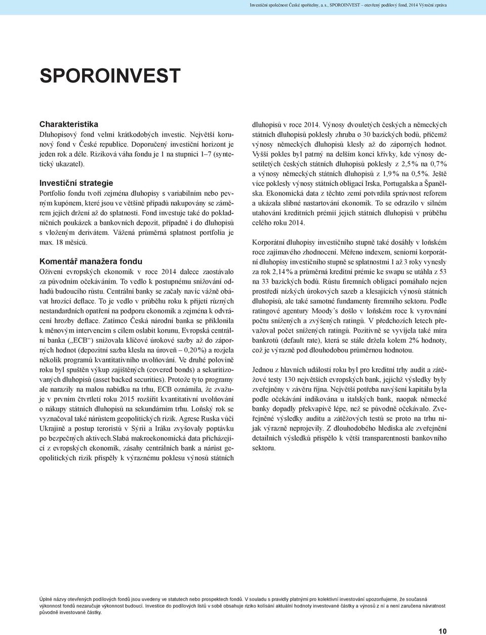 Investiční strategie Portfolio fondu tvoří zejména dluhopisy s variabilním nebo pevným kupónem, které jsou ve většině případů nakupovány se záměrem jejich držení až do splatnosti.