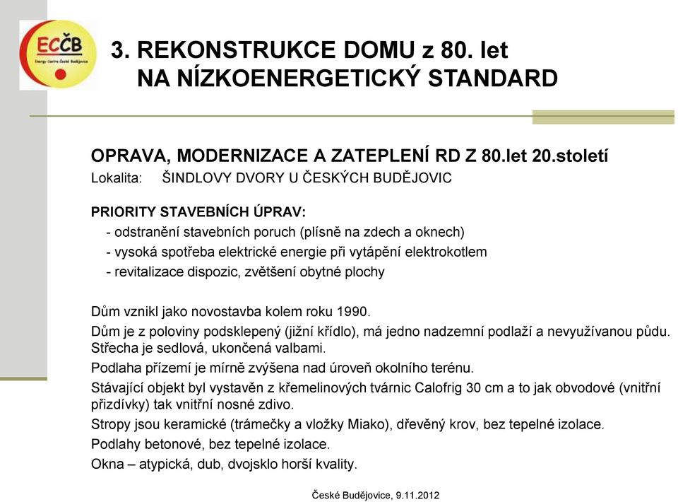 elektrokotlem - revitalizace dispozic, zvětšení obytné plochy Dům vznikl jako novostavba kolem roku 1990. Dům je z poloviny podsklepený (jižní křídlo), má jedno nadzemní podlaží a nevyužívanou půdu.