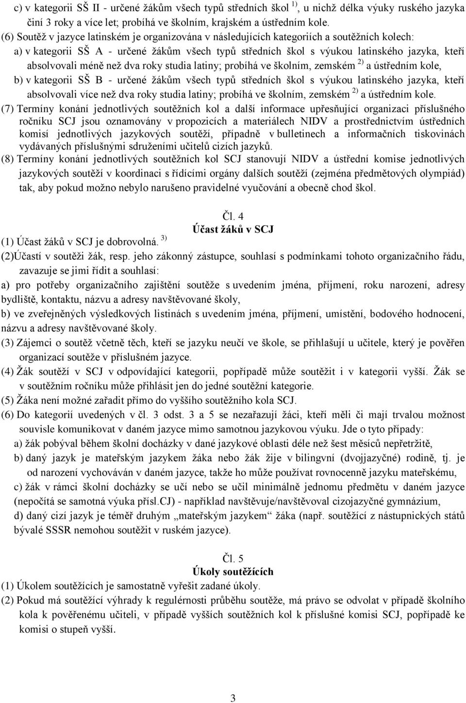 absolvovali méně než dva roky studia latiny; probíhá ve školním, zemském 2) a ústředním kole, b) v kategorii SŠ B - určené žákům všech typů středních škol s výukou latinského jazyka, kteří