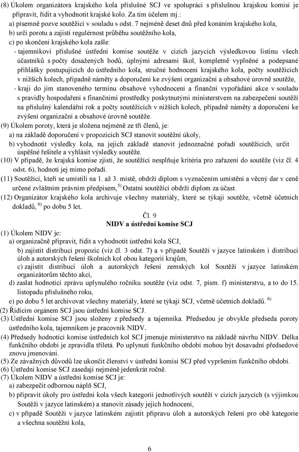 7 nejméně deset dnů před konáním krajského kola, b) určí porotu a zajistí regulérnost průběhu soutěžního kola, c) po skončení krajského kola zašle: - tajemníkovi příslušné ústřední komise soutěže v