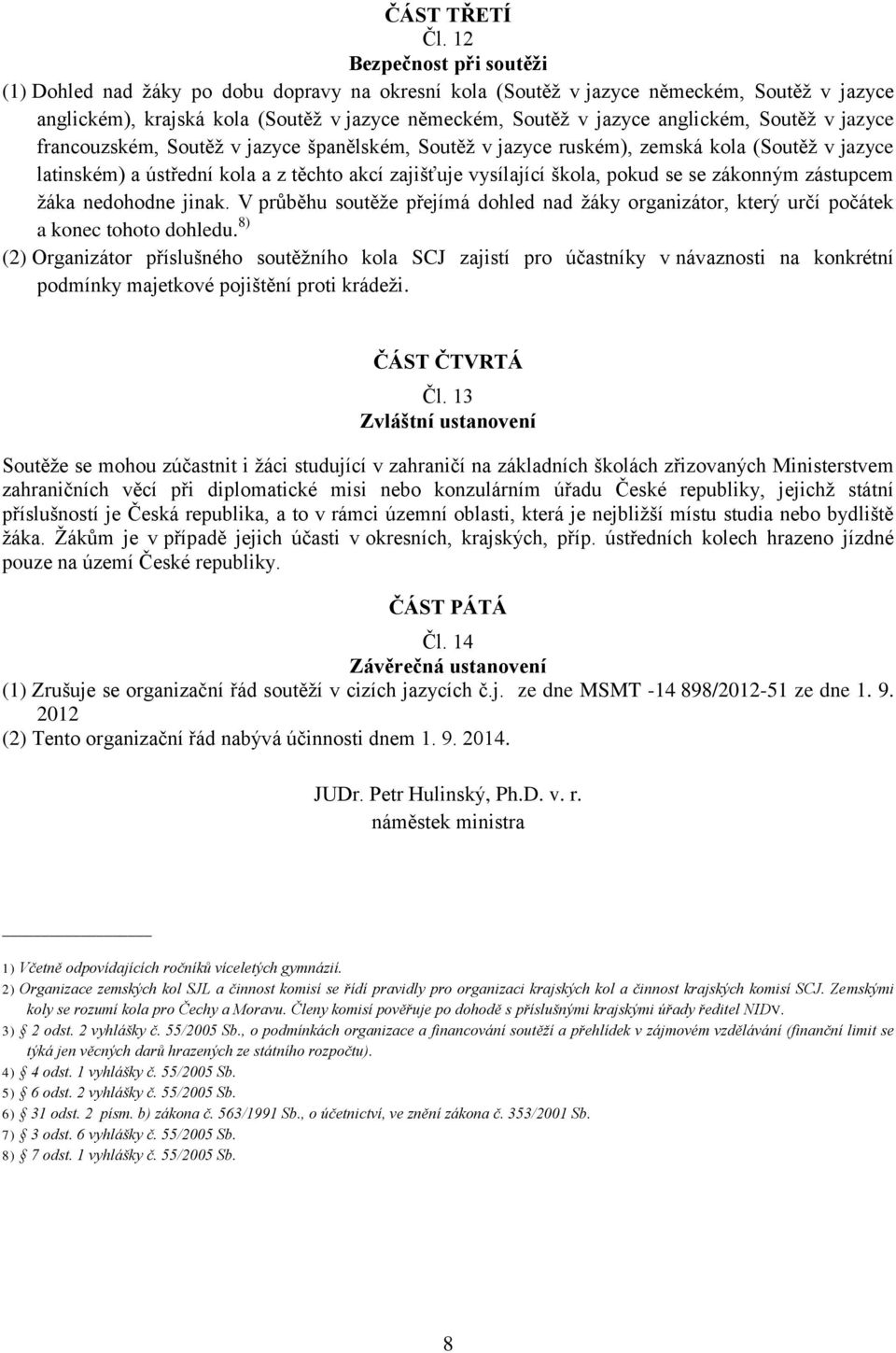Soutěž v jazyce francouzském, Soutěž v jazyce španělském, Soutěž v jazyce ruském), zemská kola (Soutěž v jazyce latinském) a ústřední kola a z těchto akcí zajišťuje vysílající škola, pokud se se