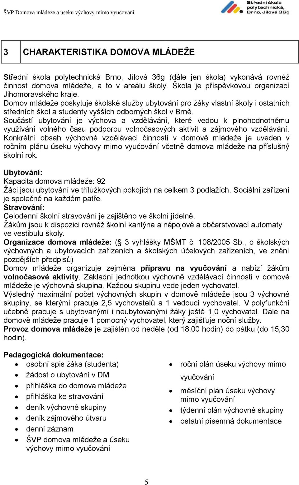 Součástí ubytování je výchova a vzdělávání, které vedou k plnohodnotnému využívání volného času podporou volnočasových aktivit a zájmového vzdělávání.