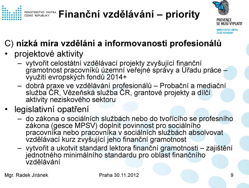 legislativní opatření do zákona o sociálních službách nebo do tvořícího se profesního zákona (gesce MPSV) doplnit povinnost pro sociálního pracovníka nebo pracovníka v sociálních službách absolvovat