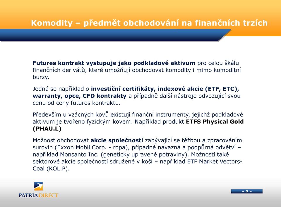 Především u vzácných kovů existují finanční instrumenty, jejichž podkladové aktivum je tvořeno fyzickým kovem. Například produkt ETFS Physical Gold (PHAU.