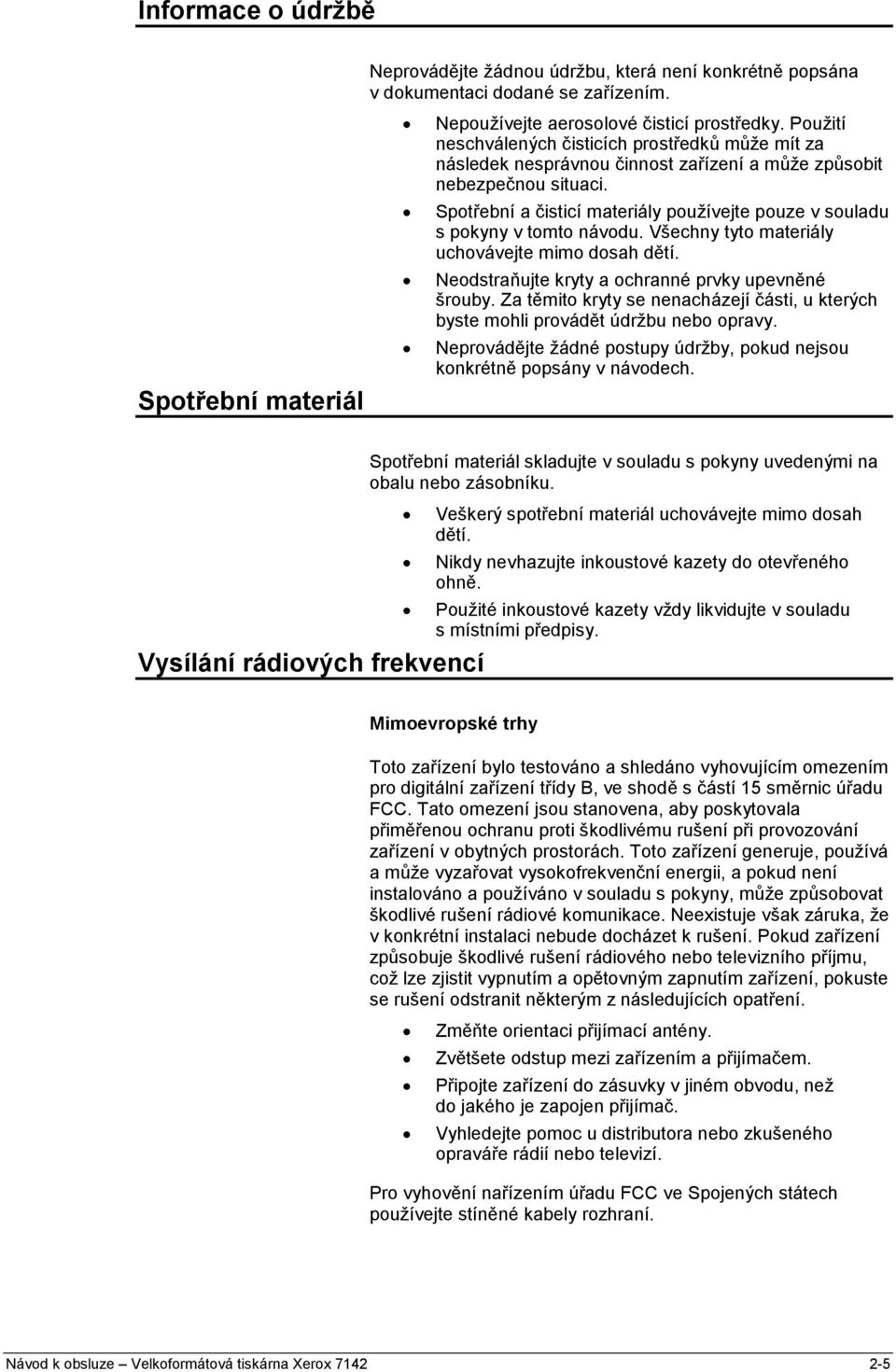 Spotřební a čisticí materiály používejte pouze v souladu s pokyny v tomto návodu. Všechny tyto materiály uchovávejte mimo dosah dětí. Neodstraňujte kryty a ochranné prvky upevněné šrouby.