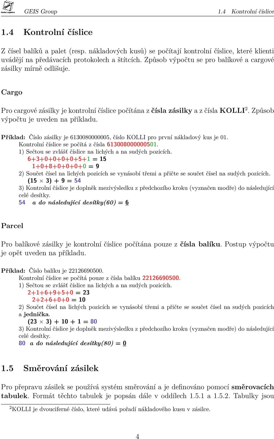 Příklad: Číslo zásilky je 6130080000005, číslo KOLLI pro první nákladový kus je 01. Kontrolní číslice se počítá z čísla 613008000000501. 1) Sečtou se zvlášť číslice na lichých a na sudých pozicích.