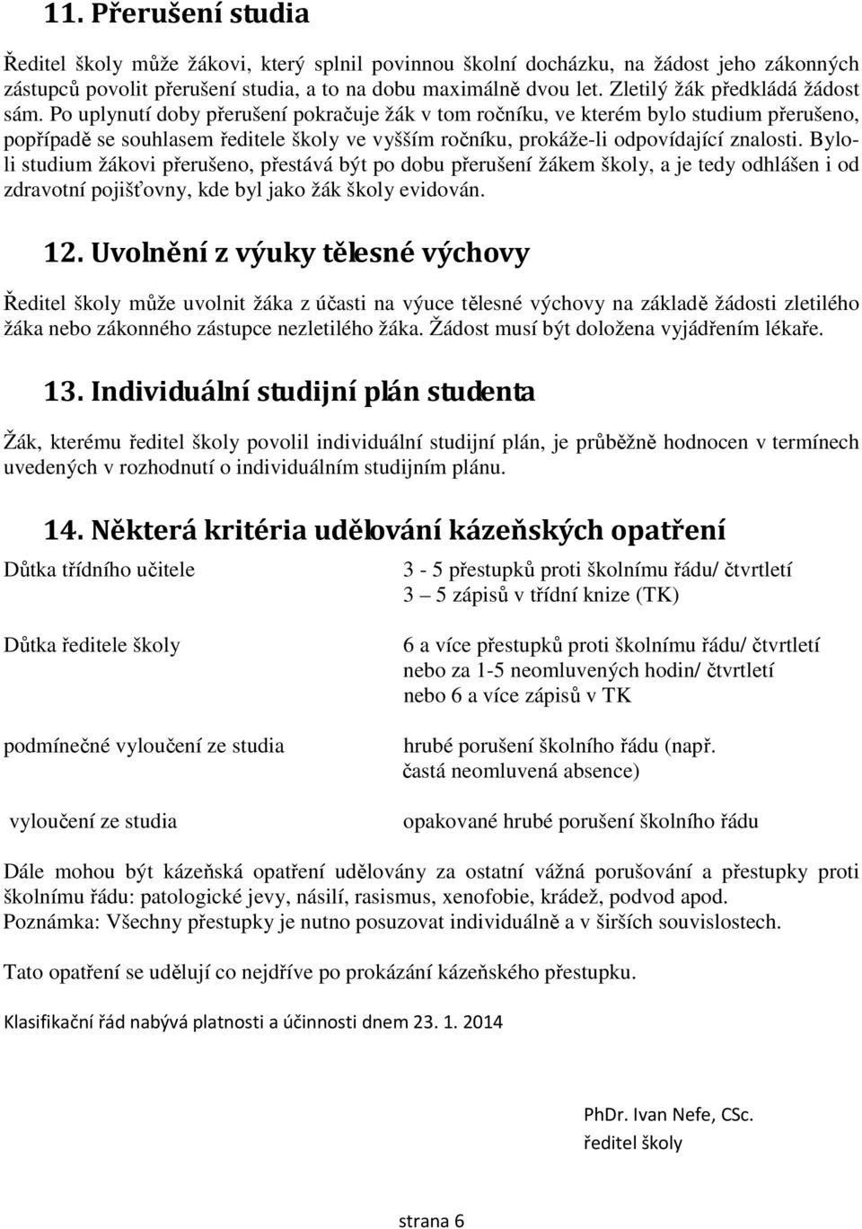 Po uplynutí doby přerušení pokračuje žák v tom ročníku, ve kterém bylo studium přerušeno, popřípadě se souhlasem ředitele školy ve vyšším ročníku, prokáže-li odpovídající znalosti.