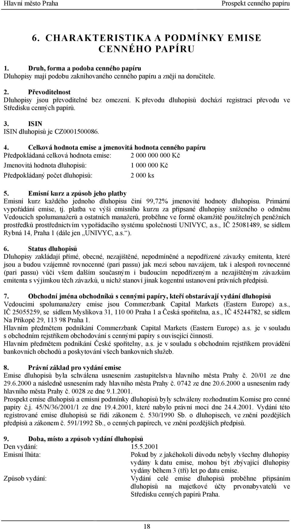 Celková hodnota emise a jmenovitá hodnota cenného papíru Předpokládaná celková hodnota emise: 2 000 000 000 Kč Jmenovitá hodnota dluhopisů: 1 000 000 Kč Předpokládaný počet dluhopisů: 2 000 ks 5.