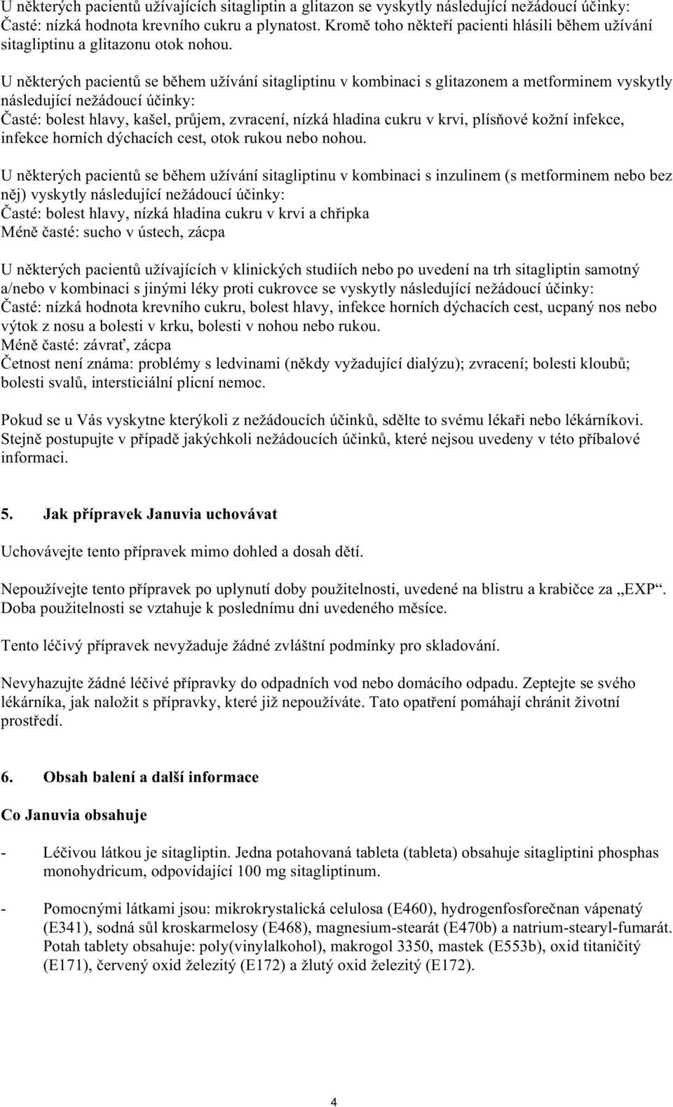 U n kterých pacient se b hem užívání sitagliptinu v kombinaci s glitazonem a metforminem vyskytly následující nežádoucí ú inky: asté: bolest hlavy, kašel, pr jem, zvracení, nízká hladina cukru v