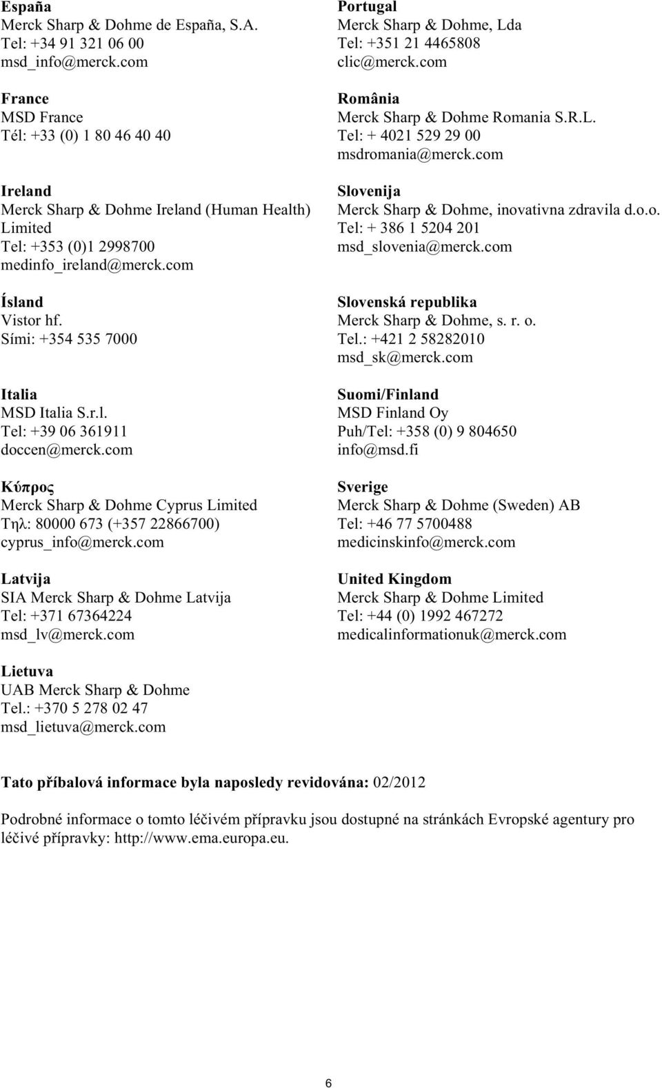 Sími: +354 535 7000 talia MSD Italia S.r.l. Tel: +39 06 361911 doccen@merck.com Merck Sharp & Dohme Cyprus Limited : 80000 673 (+357 22866700) cyprus_info@merck.