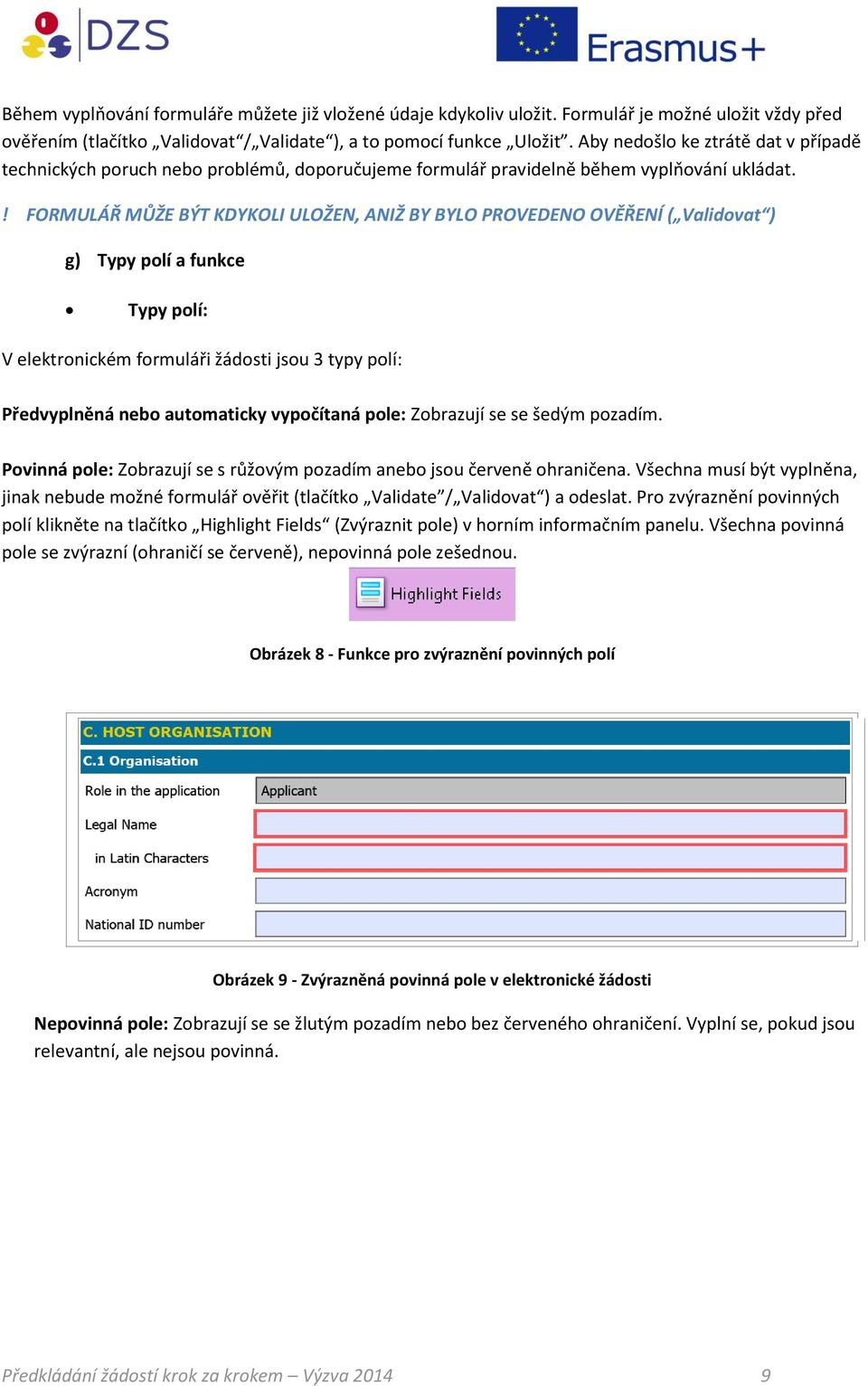 ! FORMULÁŘ MŮŽE BÝT KDYKOLI ULOŽEN, ANIŽ BY BYLO PROVEDENO OVĚŘENÍ ( Validovat ) g) Typy polí a funkce Typy polí: V elektronickém formuláři žádosti jsou 3 typy polí: Předvyplněná nebo automaticky