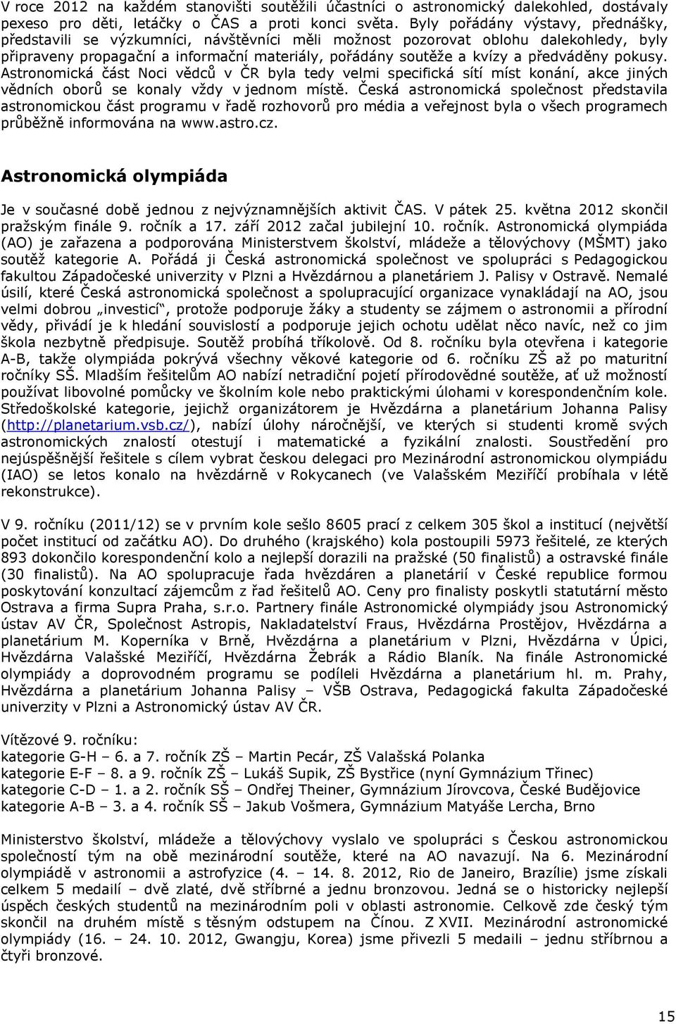 předváděny pokusy. Astronomická část Noci vědců v ČR byla tedy velmi specifická sítí míst konání, akce jiných vědních oborů se konaly vždy v jednom místě.