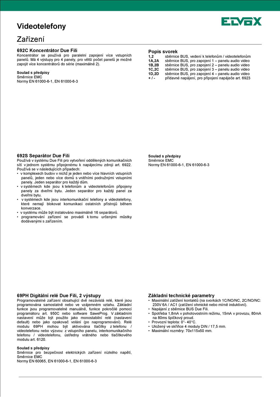 Soulad s předpisy Směrnice EMC Normy EN 61000-6-1, EN 61000-6-3 Popis svorek 1,2 sběrnice BUS, vedení k telefonům / videotelefonům 1A,2A sběrnice BUS, pro zapojení 1 panelu audio video 1B,2B sběrnice