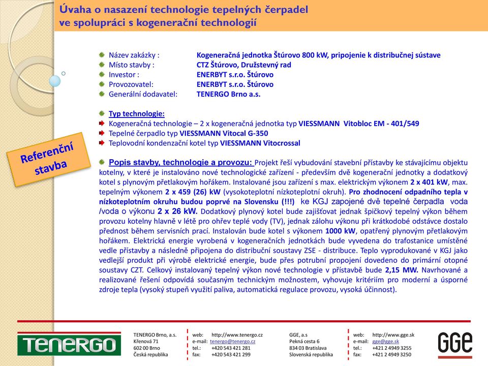 Typ technologie: Kogeneračná technologie 2 x kogeneračná jednotka typ VIESSMANN Vitobloc EM - 401/549 Tepelné čerpadlo typ VIESSMANN Vitocal G-350 Teplovodní kondenzační kotel typ VIESSMANN